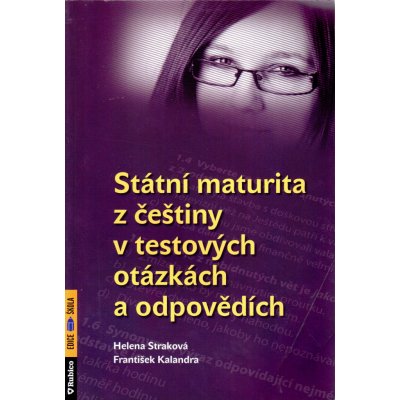 STÁTNÍ MATURITA Z ČEŠTINY V TESTOVÝCH OTÁZKÁCH A ODPOVĚDÍCH - Helena Straková; František Kalendra – Hledejceny.cz