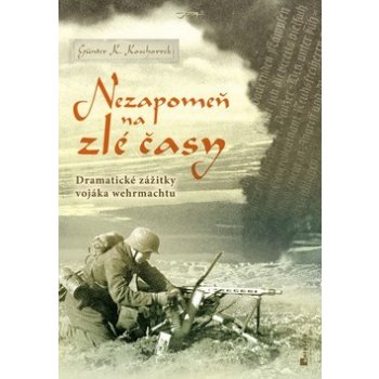 Nezapomeň na zlé časy - Dramatické zážitky frontového vojáka Koschorek Günter K.