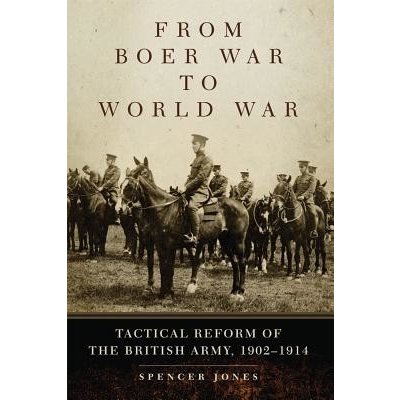 From Boer War to World War: Tactical Reform of the British Army, 1902-1914 Jones SpencerPaperback – Hledejceny.cz