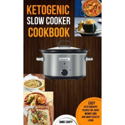 Ketogenic Slow Cooker Cookbook: Easy Keto Crockpot Recipes For Rapid Weight Loss And Smart Healthy Living