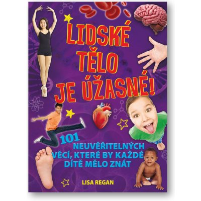 Lidské tělo je úžasné! - 101 neuvěřitelných věcí, které by každé dítě mělo znát - Regan Lisa – Zboží Mobilmania