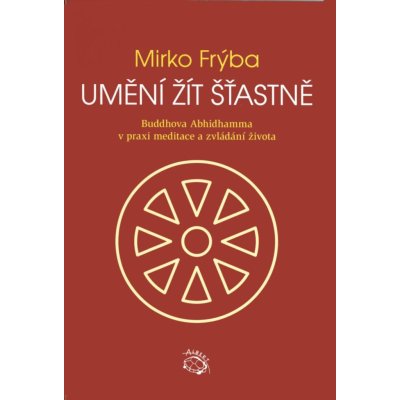 Umění žít šťastně. Buddhova Abhidhamma v praxi meditace a zvládání života - Mirko Frýba - Albert – Hledejceny.cz