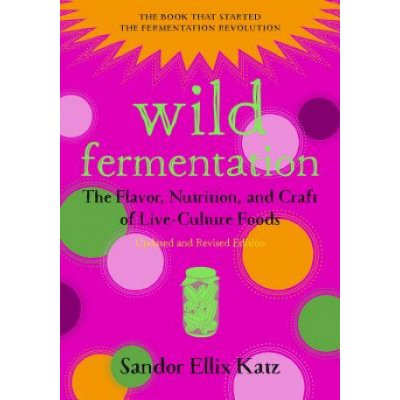 Wild Fermentation: The Flavor, Nutrition, and Craft of Live-Culture Foods, 2nd Edition - (Katz Sandor Ellix) – Zboží Dáma