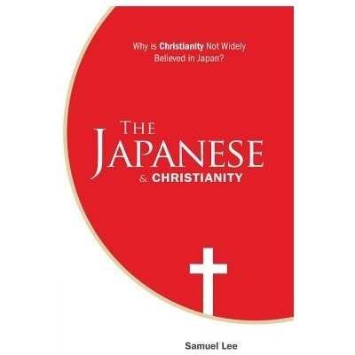 The Japanese and Christianity: Why Is Christianity Not Widely Believed in Japan? Lee SamuelPaperback