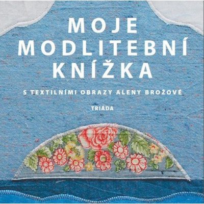Moje modlitební knížka s textilními obrazy Aleny Brožové - Alena Brožová – Zboží Mobilmania