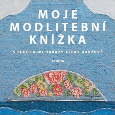 Moje modlitební knížka s textilními obrazy Aleny Brožové - Alena Brožová