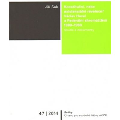 Konstituční, nebo existenciální revoluce?. Václav Havel a Federální shromáždění 1989/1990 - Jiří Suk - Ústav pro soudobé dějiny AV ČR