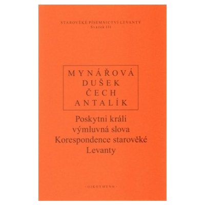 Poskytni králi výmluvná slova. Korespondence starověké Levanty - J. Mynářová, D. Antalík, P. Čech, Jan Dušek - Oikoymenh – Zbozi.Blesk.cz