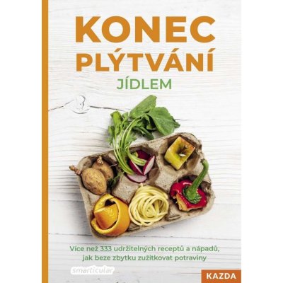 Konec plýtvání jídlem - Více než 333 udržitelných receptů a nápadů, jak beze zbytku zužitkovat potraviny - smarticular.net