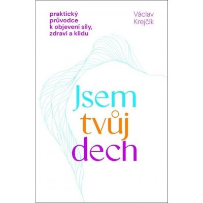 Jsem tvůj dech - Praktický průvodce k objevení síly, zdraví a klidu - Václav Krejčík – Sleviste.cz