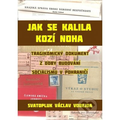 Jak se kalila Kozí Noha. Tragikomický dokument z doby budování socialismu v pohraničí - Svatopluk Václav Vobejda – Hledejceny.cz