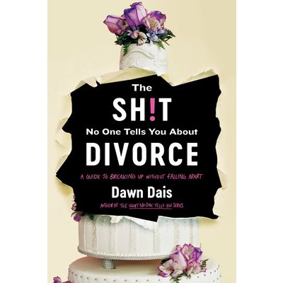 The Sh!t No One Tells You about Divorce: A Guide to Breaking Up, Falling Apart, and Putting Yourself Back Together Dais DawnPaperback