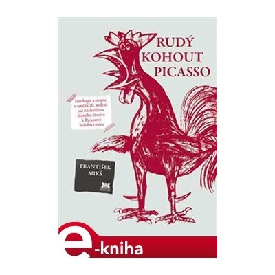 Rudý kohout Picasso. Ideologie a utopie v umění 20. století: od Malevičova černého čtverce k Picassově holubici míru - František Mikš – Sleviste.cz