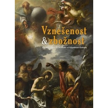 Vznešenost & zbožnost. Barokní umění na Plzeňsku a v západních Čechách | Jakub Bachtík, Richard Biegel, Irena Bukačová, Viktor Kovařík, Hedvika Kuchařová, Petr Macek, Martin Mádl, Jan Mergl, Andrea St