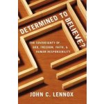 Determined to Believe?: The Sovereignty of God, Freedom, Faith, and Human Responsibility Lennox John C.Paperback – Zbozi.Blesk.cz