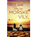 Když jsme ještě věřili na mořské víly - Barbara O´Nealová – Hledejceny.cz