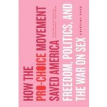 How the Pro-Choice Movement Saved America: Freedom, Politics, and the War on Sex Page ChristinaPaperback – Hledejceny.cz