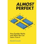 Almost Perfekt: How Sweden Works and What We Can Learn from It - Crouch David – Hledejceny.cz