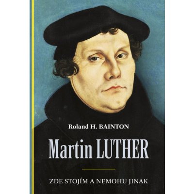 Martin Luther, Zde stojím a nemohu jinak - Roland Bainton – Hledejceny.cz