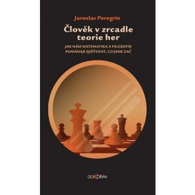 Člověk v zrcadle teorie her - Jak nám matematika a filozofie pomáhají zjišťovat, co jsme zač - Jaroslav Peregrin – Hledejceny.cz