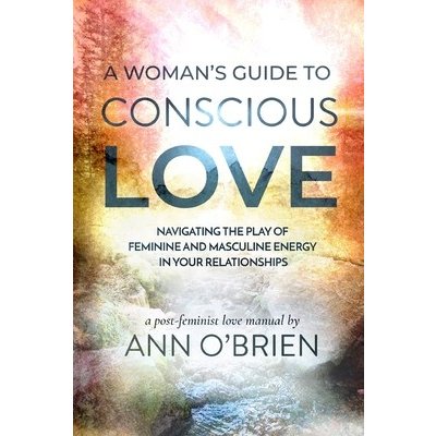 A Womans Guide to Conscious Love: Navigating the Play of Feminine and Masculine Energy in Your Relationships OBrien AnnPaperback – Zboží Mobilmania