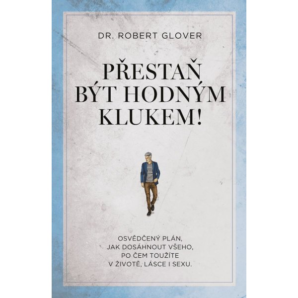 Kniha Přestaň být hodným klukem! - Osvědčený plán, jak dosáhnout všeho, po čem toužíte v životě, lásce i sexu - Robert Glover