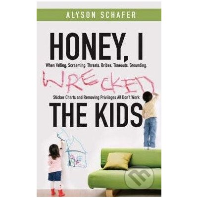 Honey, I Wrecked the Kids - Alyson Schafer