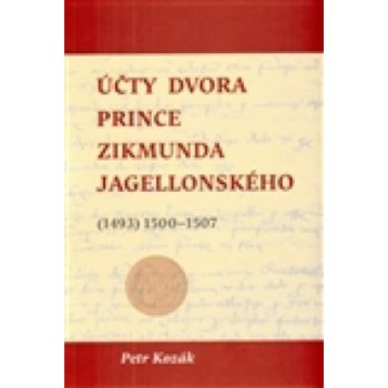 Účty dvora prince Zikmunda Jagellonského. vévody hlohovského a opavského, nejvyššího hejtmana Slezska a Lužic, z let - 1493 1500–1507 - Petr Kozák - Scriptorium