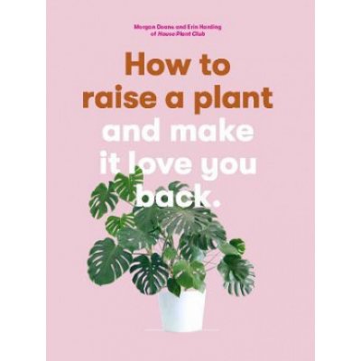 How to Raise a Plant: And Make It Love You Back a Modern Gardening Book for a New Generation of Indoor Gardeners Doane MorganPaperback – Zboží Mobilmania