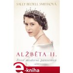 Alžběta II.. Život moderní panovnice - Sally Bedell Smith – Hledejceny.cz