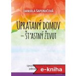 Uprataný domov - štastný život: Upracte si obydlie aj život jednoducho a rýchlo - Danijela Šaponjićová – Hledejceny.cz