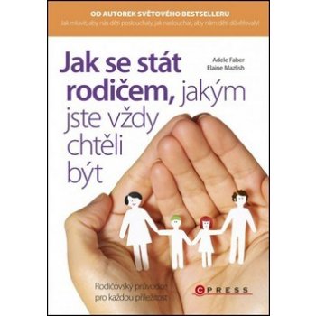 Jak se stát rodičem, jakým jste vždy chtěli být - Adele Faber, Elaine Mazlish