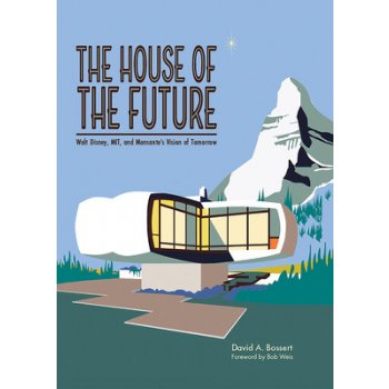 The House of the Future: Walt Disney, Mit, and Monsantos Vision of Tomorrow Bossert David A.Pevná vazba
