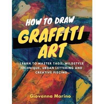 How to Draw Graffiti Art: Learn to Master Tags, Wildstyle Technique, Urban Lettering and Creative Piecing Marino GiovannaPaperback – Zboží Mobilmania