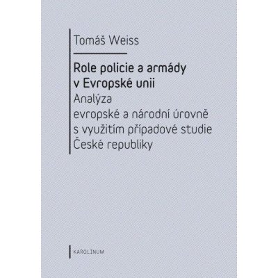 Role policie a armády v Evropské unii. Analýza evropské a národní úrovně s využitím případové studie České republiky - Tomáš Weiss