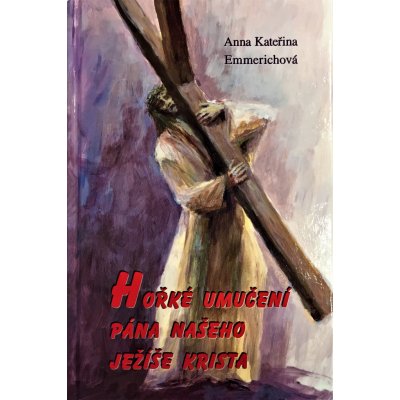 Ho řké umučení Pána našeho Ježíše Krista - Emmerichová Anna Kateřina