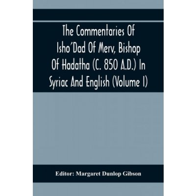 Commentaries Of Isho'Dad Of Merv, Bishop Of Hadatha C. 850 A.D. In Syriac And English Volume I