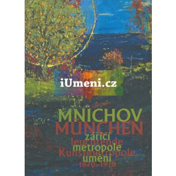 Mnichov zářící metropole umění 1870-1918 / München leuchtende Kunstmetropole 1870-1918 - kolektiv autorů