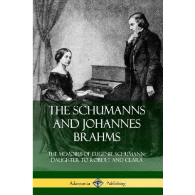 Schumanns and Johannes Brahms: The Memoirs of Eugenie Schumann, Daughter to Robert and Clara – Zboží Mobilmania
