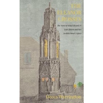 Eleanor Crosses - The Story of King Edward I's Lost Queen and her Architectural Legacy Warrington DeccaPaperback – Hledejceny.cz