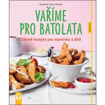 Vaříme pro batolata - Zdravé recepty pro maminku a dítě - Dagmar von Cramm