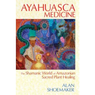 Ayahuasca Medicine: The Shamanic World of Amazonian Sacred Plant Healing Shoemaker AlanPaperback