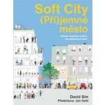 Soft City Příjemné město - Stavíme vhodnou hustotu pro každodenní život - David Sim – Hledejceny.cz