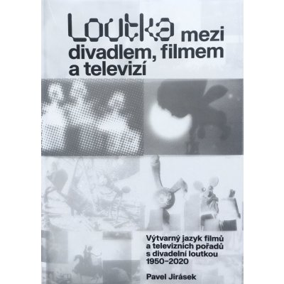 Loutka mezi divadlem, filmem a televizí - Výtvarný jazyk filmů a televizních pořadů s divadelní loutkou 1950-2020 - Pavel Jirásek