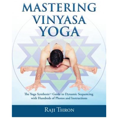 Mastering Vinyasa Yoga: The Yoga Synthesis Guide to Dynamic Sequencing with Hundreds of Photos and Instructions – Zboží Mobilmania