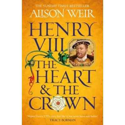 Henry VIII: The Heart and the Crown: ´this novel makes Henry VIII´s story feel like it has never been told before´ Tracy Borman - Alison Weir – Zbozi.Blesk.cz