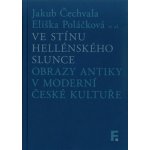 Ve stínu hellénského slunce - Obrazy antiky v moderní české kultuře - Jakub Čechvala , Eliška Poláčková – Hledejceny.cz