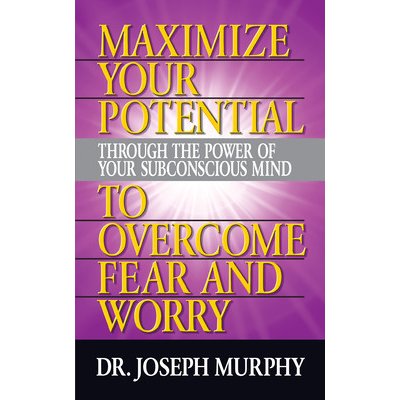 Maximize Your Potential Through the Power of Your Subconscious Mind to Overcome Fear and Worry Murphy JosephPaperback