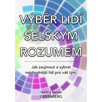 Greenberg Charlie, Greenberg Markéta - Výběr lidí selským rozumem -- Jak zaujmout a vybrat nejvhodnější lidi pro váš tým. – Hledejceny.cz