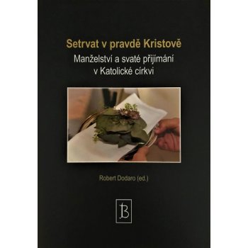 Setrvat v pravdě Kristově. Manželství a svaté přijímání v Katolické církvi - Dodaro Robert